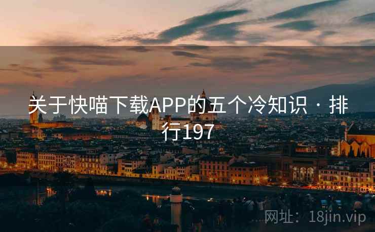关于快喵下载APP的五个冷知识 · 排行197 关于快喵下载APP的五个冷知识 · 排行197