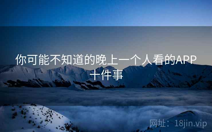 你可能不知道的晚上一个人看的APP十件事 你可能不知道的晚上一个人看的APP十件事