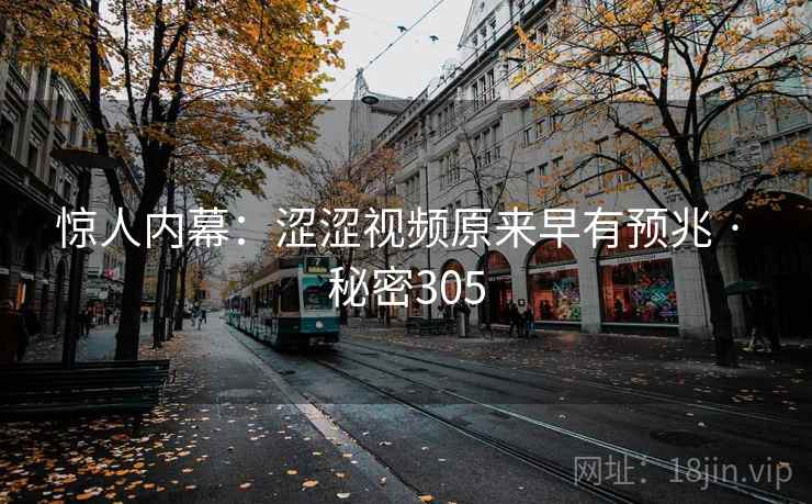 惊人内幕:涩涩视频原来早有预兆 · 秘密305 惊人内幕:涩涩视频原来早有预兆 · 秘密305