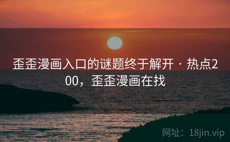 歪歪漫画入口的谜题终于解开 · 热点200,歪歪漫画在找 歪歪漫画入口的谜题终于解开 · 热点200,歪歪漫画在找