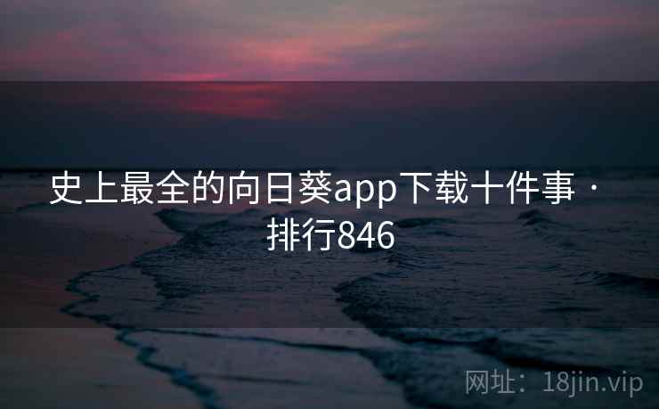 史上最全的向日葵app下载十件事 · 排行846 史上最全的向日葵app下载十件事 · 排行846