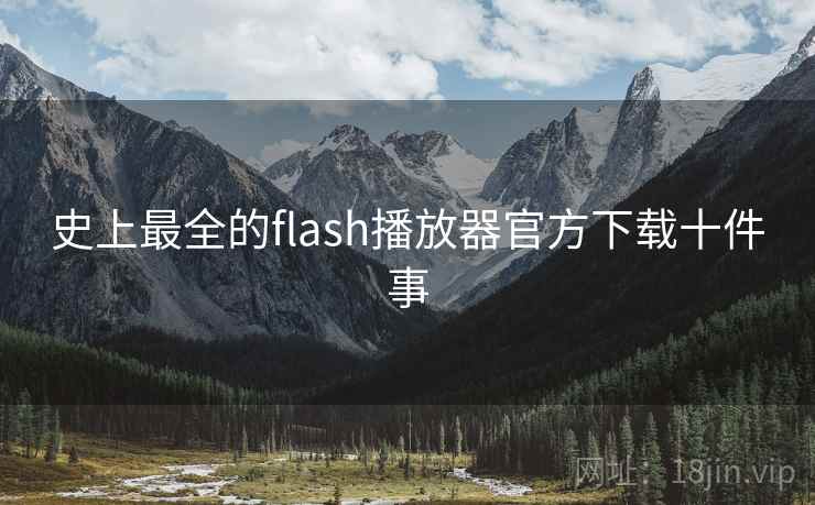 史上最全的flash播放器官方下载十件事 史上最全的flash播放器官方下载十件事