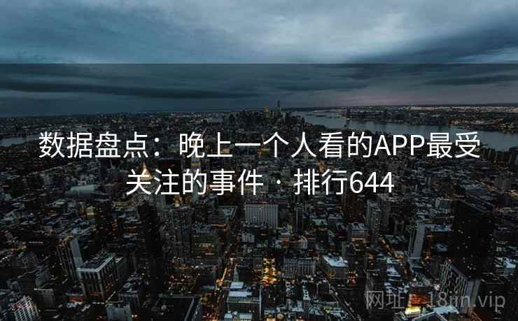 数据盘点:晚上一个人看的APP最受关注的事件 · 排行644 数据盘点:晚上一个人看的APP最受关注的事件 · 排行644