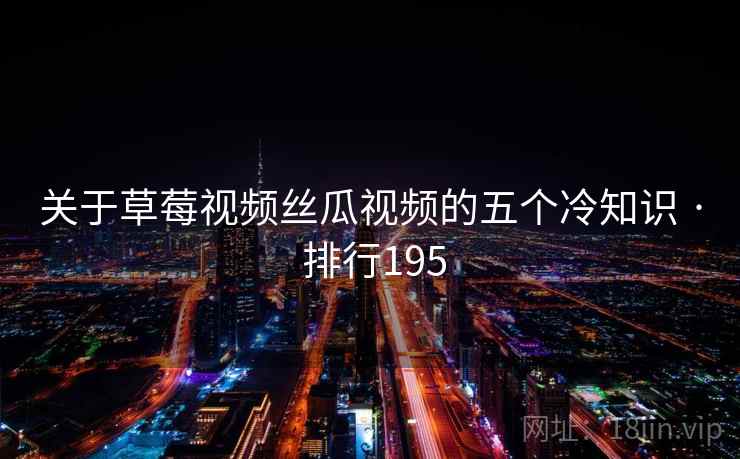 关于草莓视频丝瓜视频的五个冷知识 · 排行195 关于草莓视频丝瓜视频的五个冷知识 · 排行195