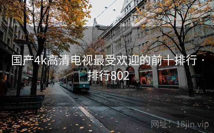 国产4k高清电视最受欢迎的前十排行 · 排行802 国产4k高清电视最受欢迎的前十排行 · 排行802