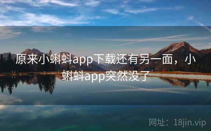 原来小蝌蚪app下载还有另一面,小蝌蚪app突然没了 原来小蝌蚪app下载还有另一面,小蝌蚪app突然没了