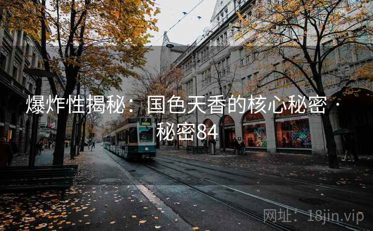 爆炸性揭秘:国色天香的核心秘密 · 秘密84 爆炸性揭秘:国色天香的核心秘密 · 秘密84
