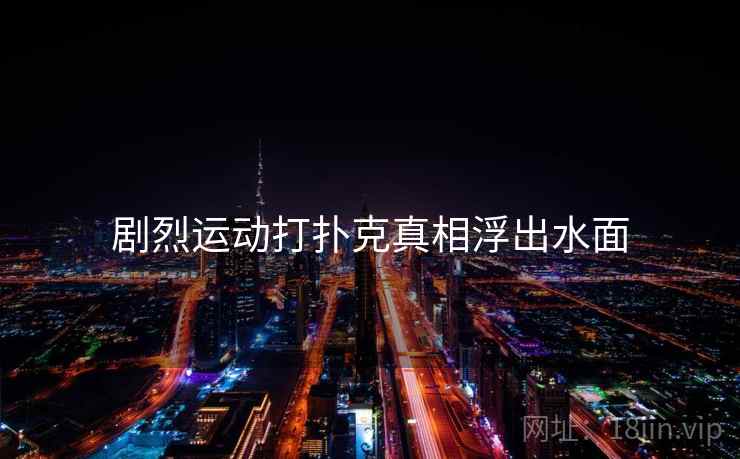 剧烈运动打扑克真相浮出水面 剧烈运动打扑克真相浮出水面