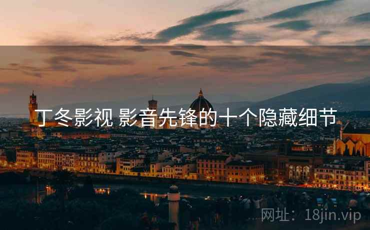 丁冬影视 影音先锋的十个隐藏细节 丁冬影视 影音先锋的十个隐藏细节