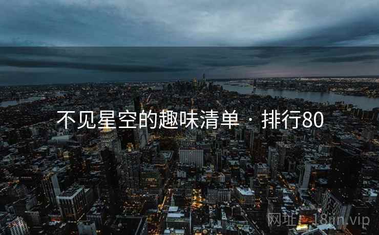 不见星空的趣味清单 · 排行80 不见星空的趣味清单 · 排行80