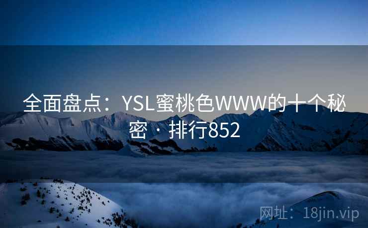 全面盘点：YSL蜜桃色WWW的十个秘密 · 排行852
