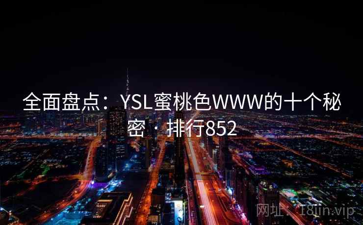 全面盘点：YSL蜜桃色WWW的十个秘密 · 排行852