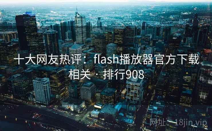 十大网友热评：flash播放器官方下载相关 · 排行908