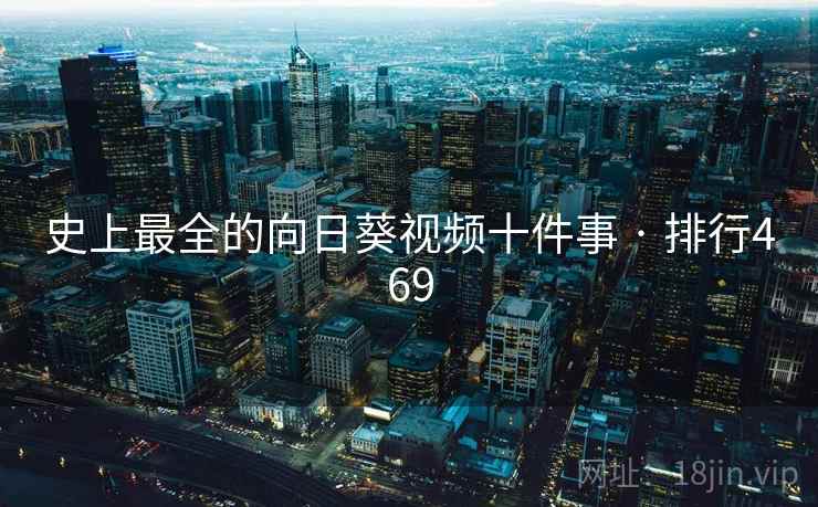 史上最全的向日葵视频十件事 · 排行469