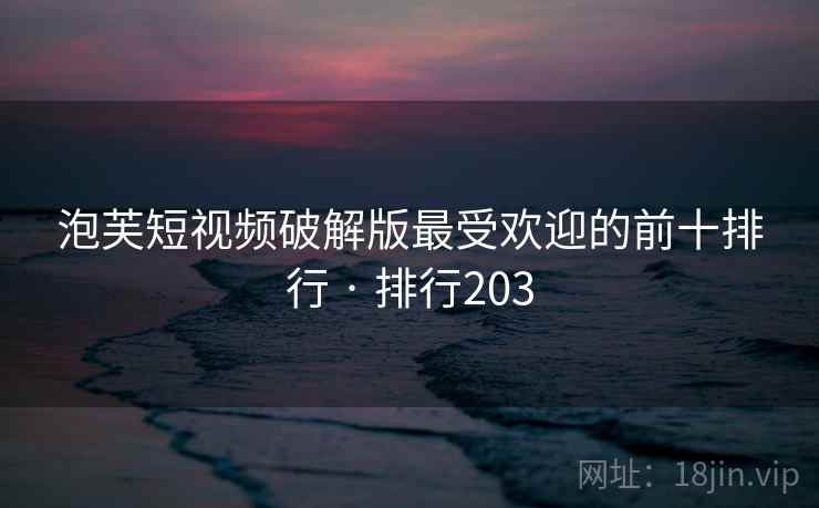 泡芙短视频破解版最受欢迎的前十排行 · 排行203