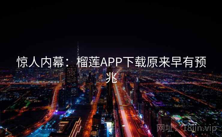 惊人内幕：榴莲APP下载原来早有预兆