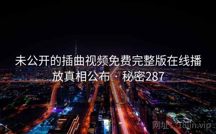 未公开的插曲视频免费完整版在线播放真相公布 · 秘密287